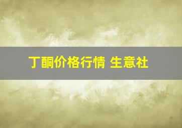 丁酮价格行情 生意社